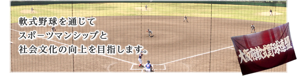 軟式野球を通じてスポ－ツマンシップと社会文化の向上を目指します。 大阪府軟式野球連盟について